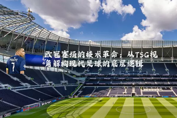 欧冠赛场的技术革命:从TSG视角解构现代足球的底层逻辑