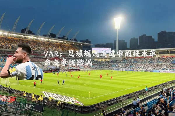 VAR：足球规则演进中的技术革命与争议漩涡