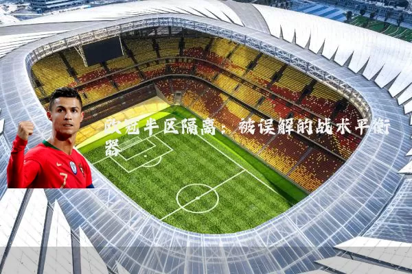 欧冠半区隔离：被误解的战术平衡器