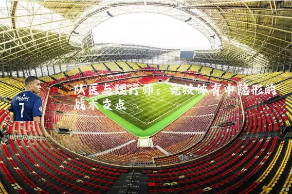 队医与理疗师:竞技体育中隐形的战术支点