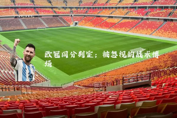 欧冠同分判定:被忽视的战术博弈场