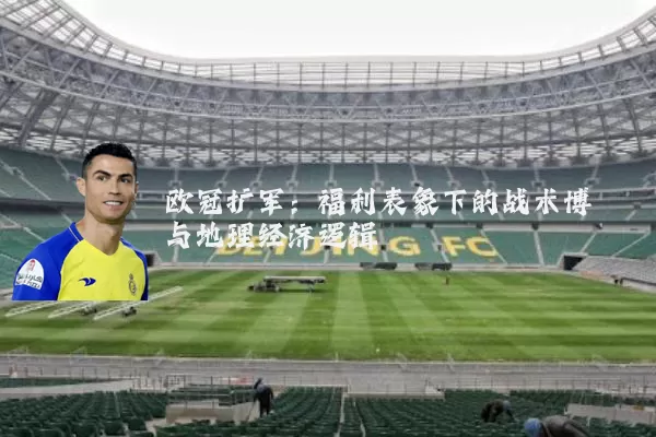 欧冠扩军:福利表象下的战术博弈与地理经济逻辑