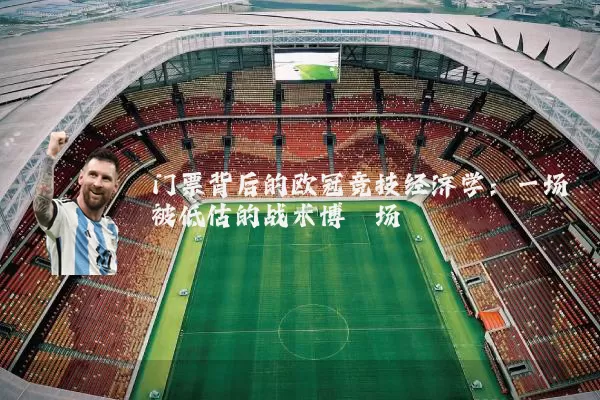 门票背后的欧冠竞技经济学：一场被低估的战术博弈场