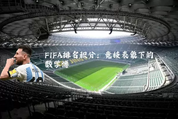 FIFA排名积分:竞技表象下的数学博弈