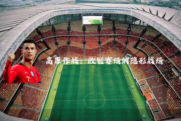 高原作战:欧冠赛场的隐形战场
