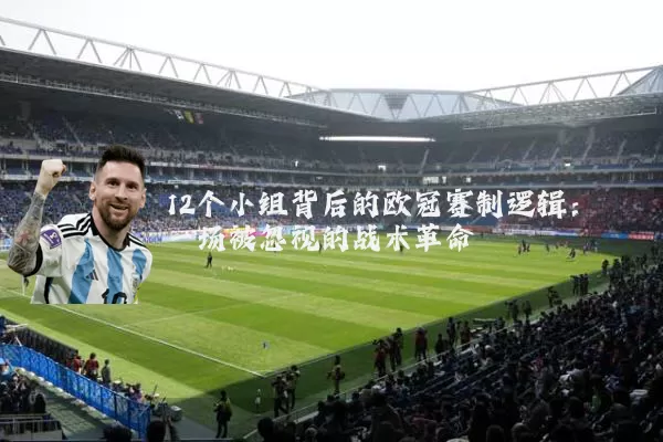 12个小组背后的欧冠赛制逻辑：一场被忽视的战术革命
