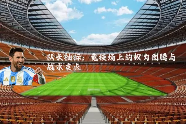 队长袖标：竞技场上的权力图腾与战术支点