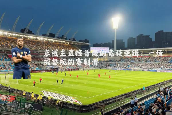 东道主直接晋级的竞技逻辑:一场被忽视的赛制博弈